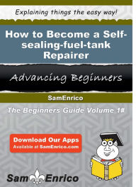 Title: How to Become a Self-sealing-fuel-tank Repairer, Author: Whelan Gigi