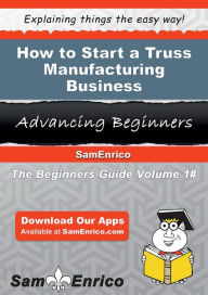 Title: How to Start a Truss Manufacturing Business, Author: Brandon Danyelle