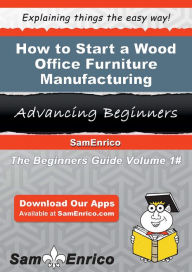 Title: How to Start a Wood Office Furniture Manufacturing Business, Author: Gill Maria