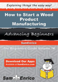 Title: How to Start a Wood Product Manufacturing Business, Author: Leonard Brooke