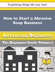 Title: How to Start a Abrasive Soap Business (Beginners Guide), Author: Cyndy Henke