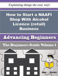 Title: How to Start a NAAFI Shop With Alcohol Licence (retail) Business (Beginners Guide), Author: Seal Jenette