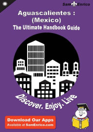 Title: Ultimate Handbook Guide to Aguascalientes : (Mexico) Travel Guide, Author: Flecha Luanne