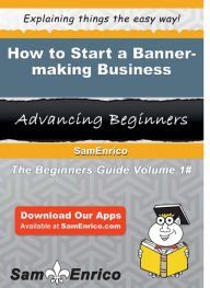 Title: How to Start a Banner-making Business, Author: Woods Dawn