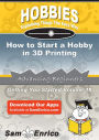 How to Start a Hobby in 3D Printing