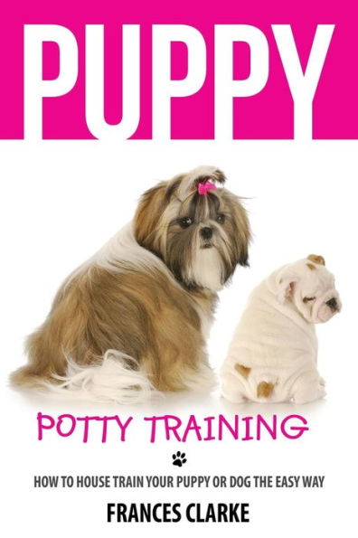 Puppy Potty Training: How to House Train Your Puppy or Dog the Easy Way