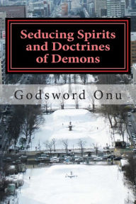 Title: Seducing Spirits and Doctrines of Demons: The Spirit of the Last Days, Author: Godsword Godswill Onu