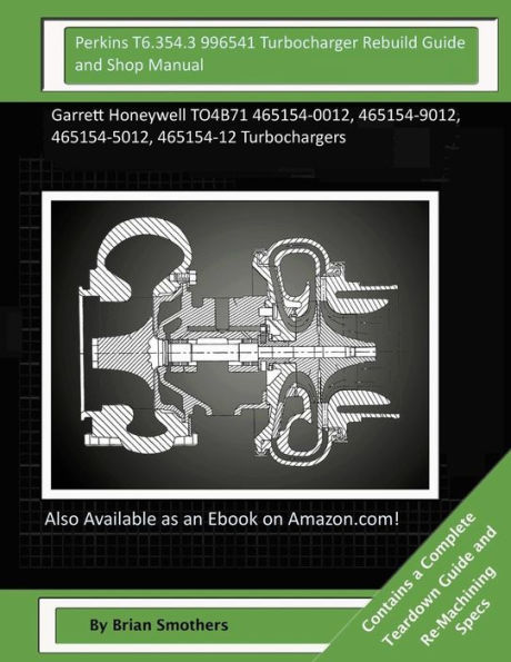 Perkins T6.354.3 996541 Turbocharger Rebuild Guide and Shop Manual: Garrett Honeywell TO4B71 465154-0012, 465154-9012, 465154-5012, 465154-12 Turbochargers