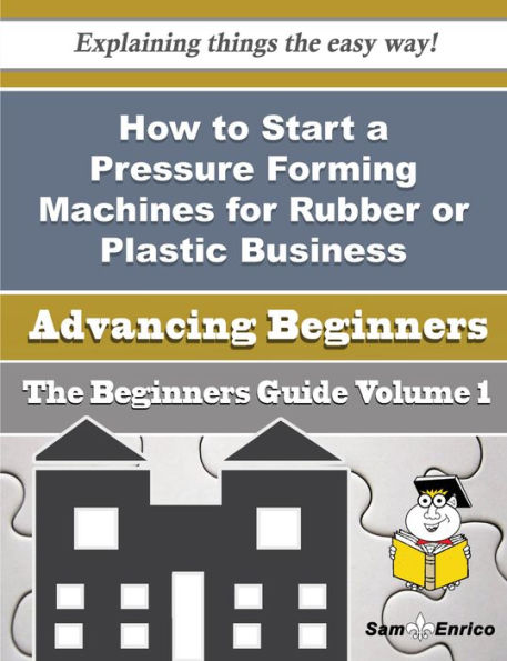 How to Start a Pressure Forming Machines for Rubber or Plastic Business (Beginners Guide)