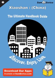 Title: Ultimate Handbook Guide to Xiaoshan : (China) Travel Guide, Author: Rosser Christen