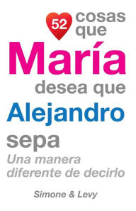 Title: 52 Cosas Que María Desea Que Alejandro Sepa: Una Manera Diferente de Decirlo, Author: Simone