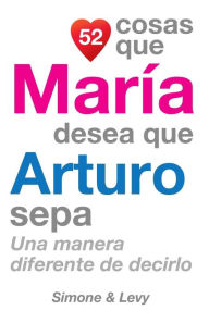 Title: 52 Cosas Que María Desea Que Arturo Sepa: Una Manera Diferente de Decirlo, Author: Simone