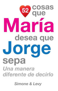 Title: 52 Cosas Que María Desea Que Jorge Sepa: Una Manera Diferente de Decirlo, Author: Simone
