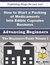 Title: How to Start a Packing of Medicaments Into Edible Capsules Business (Beginners Guide), Author: Langston Emilee