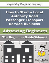 Title: How to Start a Local Authority Road Passenger Transport Service Business (Beginners Guide), Author: Scales Deshawn