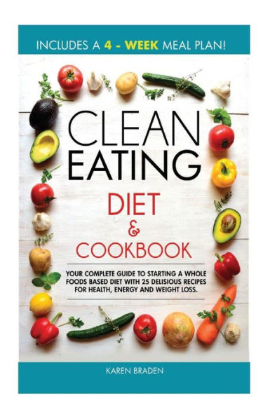 Clean Eating Diet and Cookbook: Your Complete Guide To Starting a Whole ...