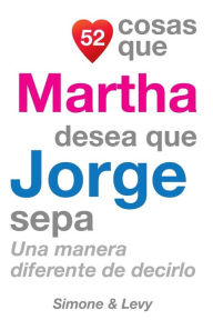 Title: 52 Cosas Que Martha Desea Que Jorge Sepa: Una Manera Diferente de Decirlo, Author: Simone