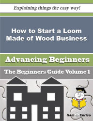 Title: How to Start a Loom Made of Wood Business (Beginners Guide), Author: Browning Chantal