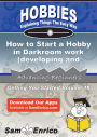 How to Start a Hobby in Darkroom work (developing and printing photographic film)