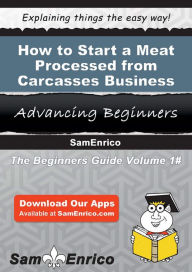 Title: How to Start a Meat Processed from Carcasses Business, Author: Wyman Golda