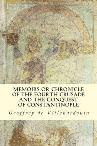 Title: Memoirs or Chronicle of The Fourth Crusade and The Conquest of Constantinople, Author: Frank T Marzials