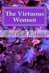Title: The Virtuous Woman: Being Recommended By God, Your Husband, and Others, Author: Godsword Godswill Onu