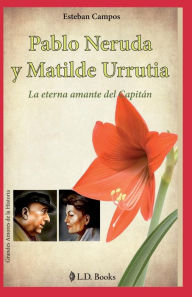 Title: Pablo Neruda y Matilde Urrutia: La eterna amante del Capitan, Author: Esteban Campos