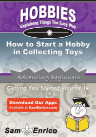 Title: How to Start a Hobby in Collecting Toys, Author: Potter Mona