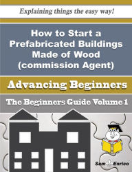 Title: How to Start a Prefabricated Buildings Made of Wood (commission Agent) Business (Beginners Guide), Author: Keenan Adelia