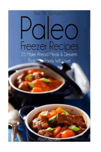 Pass Me The Paleo's Paleo Freezer Recipes: 25 Make Ahead Meals and Desserts That Your Family Will Love!