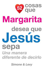 Title: 52 Cosas Que Margarita Desea Que Jesï¿½s Sepa: Una Manera Diferente de Decirlo, Author: Simone