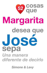 Title: 52 Cosas Que Margarita Desea Que Josï¿½ Sepa: Una Manera Diferente de Decirlo, Author: J L Leyva