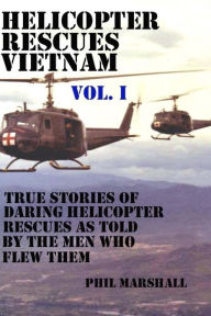 Title: Helicopter Rescues Vietnam: True Stories of Helicopter Rescues as Told by the Men Who Flew Them., Author: Phil Marshall