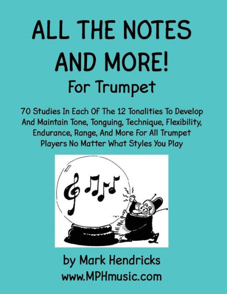 All The Notes And More for Trumpet: 70 Studies In Each Of The 12 Tonalities To Develop And Maintain Tone, Tonguing, Technique, Flexibility, Endurance, Range, And More For All Trumpet Players No Matter What Styles You Play