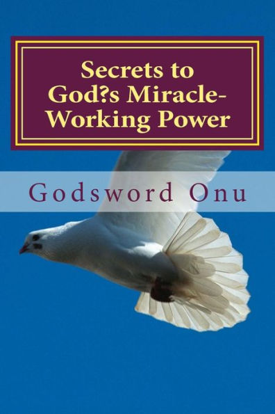 Secrets to God's Miracle-Working Power: How to Get the Great Power of God