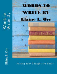 Title: Words to Write By: Putting Your Thoughts on Paper, Author: Elaine L Orr