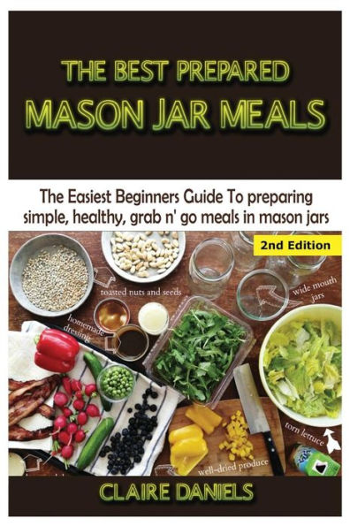 The Best Prepared Mason Jar Meals: The Easiest Beginner's Guide to Preparing Simple, Healthy, and Grab N' Go Meals in Mason Jars