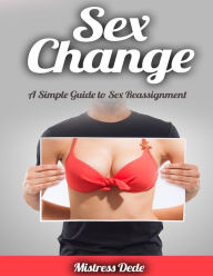 Title: Sex Change: A Simple Guide to Sex Reassignment, Author: Mistress Dede