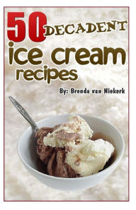 Title: 50 Decadent Ice Cream Recipes, Author: Brenda Van Niekerk