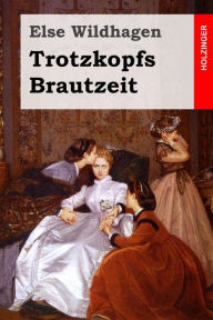 Title: Trotzkopfs Brautzeit, Author: Else Wildhagen