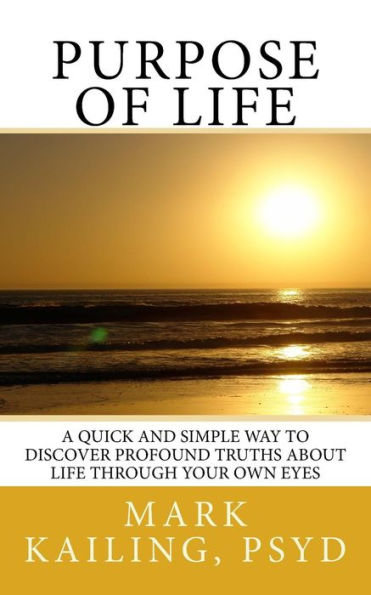 Purpose of Life: A quick and simple way to discover profound truths about life through your own eyes.