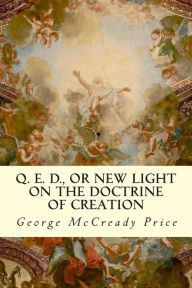 Title: Q. E. D., or New Light on the Doctrine of Creation, Author: George McCready Price