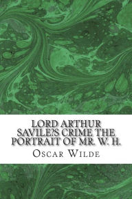 Title: Lord Arthur Savile's Crime the Portrait of Mr. W. H.: (Oscar Wilde Classics Collection), Author: Oscar Wilde