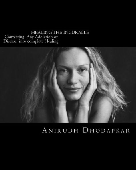 Healing The Incurable: Converting any Disease or Addiction into complete Healing