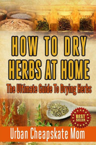 Title: How To Dry Herbs At Home: The Ultimate Guide To Drying Herbs, Author: Urban Cheapskate Mom
