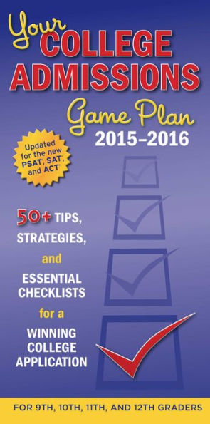Your College Admissions Game Plan 2015-2016: 50+ tips, strategies, and essential checklists for a winning college application for 9th, 10th, 11th, and 12th Graders