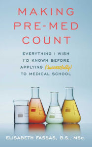Title: Making Pre-Med Count: Everything I wish I'd known before applying (successfully!) to med school, Author: Elisabeth Fassas