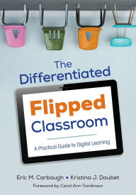 Title: The Differentiated Flipped Classroom: A Practical Guide to Digital Learning / Edition 1, Author: Eric M. Carbaugh