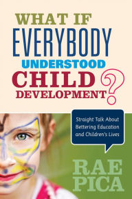 Title: What If Everybody Understood Child Development?: Straight Talk About Bettering Education and Children's Lives, Author: Rae Pica