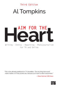 Title: Aim for the Heart: Write, Shoot, Report and Produce for TV and Multimedia / Edition 3, Author: Al Tompkins
